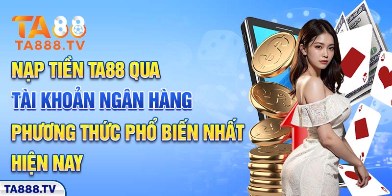 Nạp tiền ta88 qua tài khoản ngân hàng - Phương thức phổ biến nhất hiện nay