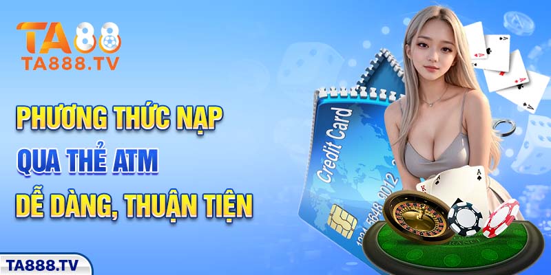 Phương thức nạp qua thẻ ATM dễ dàng, thuận tiện